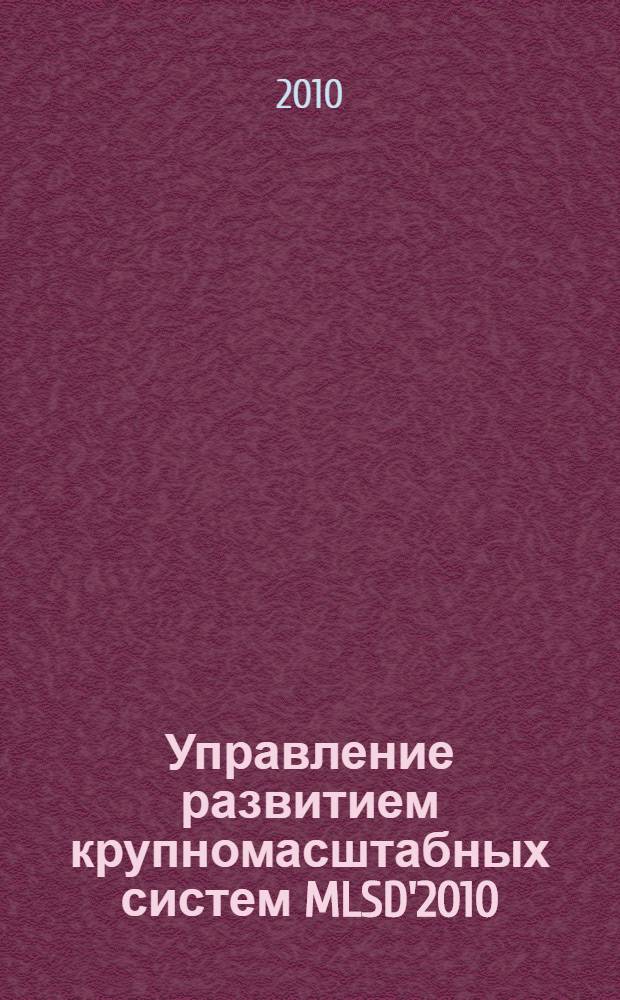 Управление развитием крупномасштабных систем MLSD'2010 : труды Четвертой международной конференции, (4-6 октября 2010 г., Москва, Россия)