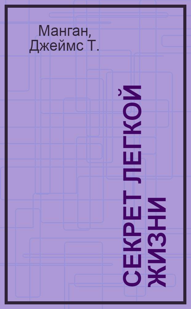 Секрет легкой жизни : как жить без проблем : пароль для подсознания, моментальное исполнение желаний, слова-переключатели для достижения цели