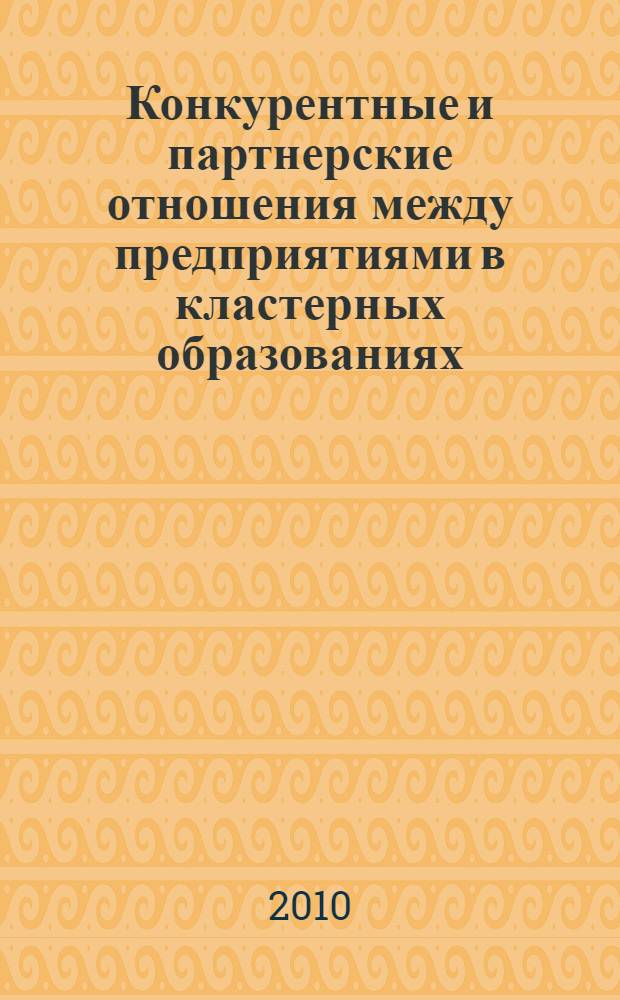 Конкурентные и партнерские отношения между предприятиями в кластерных образованиях : монография