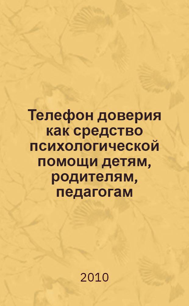 Телефон доверия как средство психологической помощи детям, родителям, педагогам : материалы Всероссийской научно-практической конференции, 11-12 ноября 2010 года