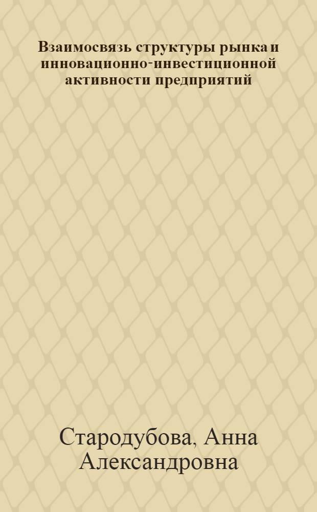 Взаимосвязь структуры рынка и инновационно-инвестиционной активности предприятий : (на примере нефтегазохимического комплекса Российской Федерации) : монография