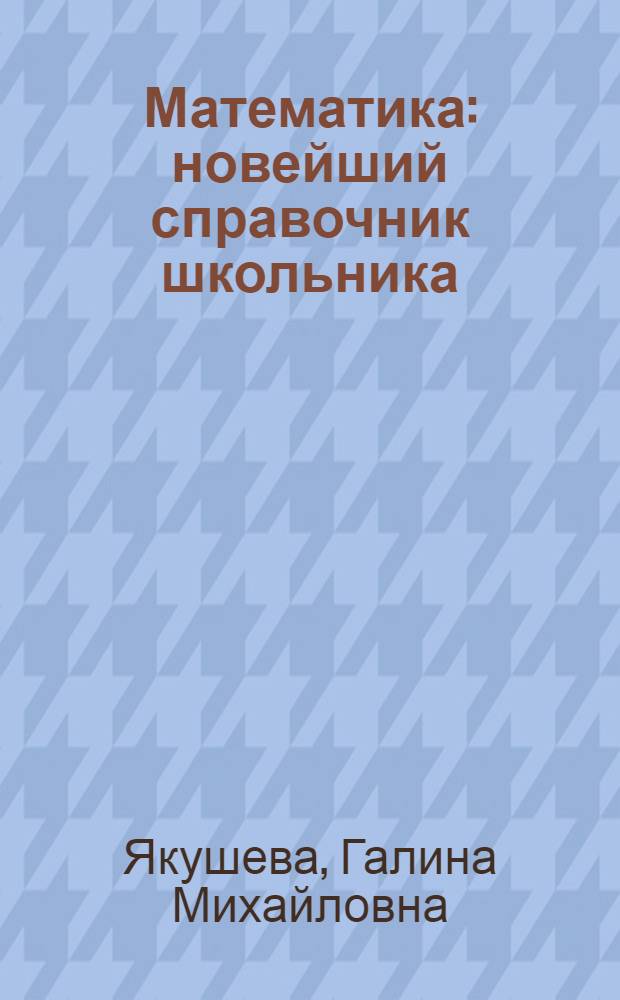 Математика : новейший справочник школьника : для подготовки к ЕГЭ