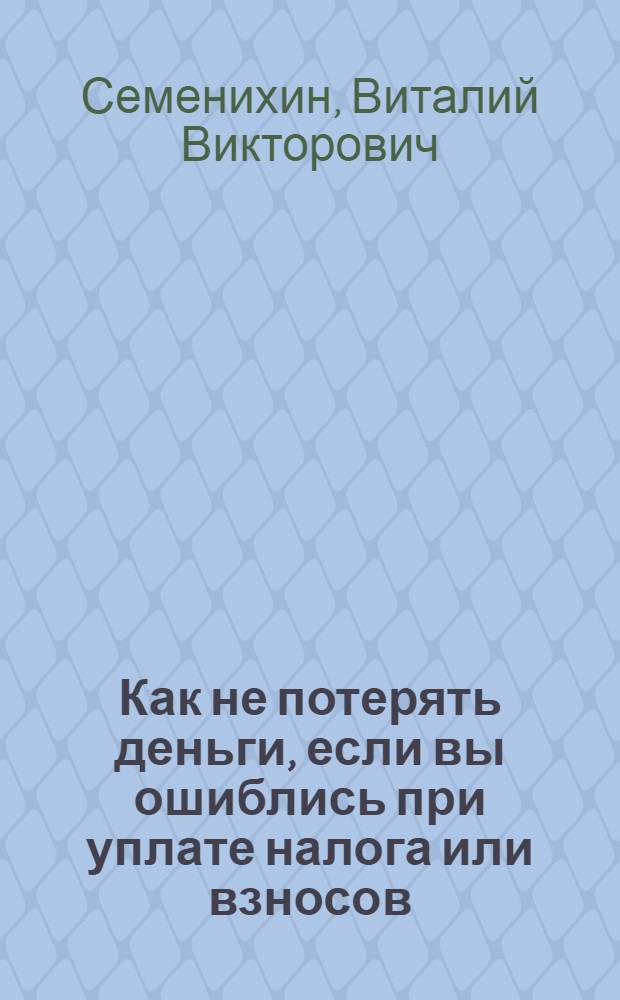 Как не потерять деньги, если вы ошиблись при уплате налога или взносов