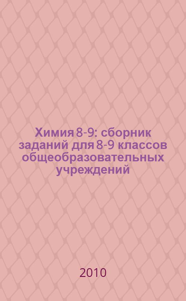 Химия 8-9 : сборник заданий для 8-9 классов общеобразовательных учреждений