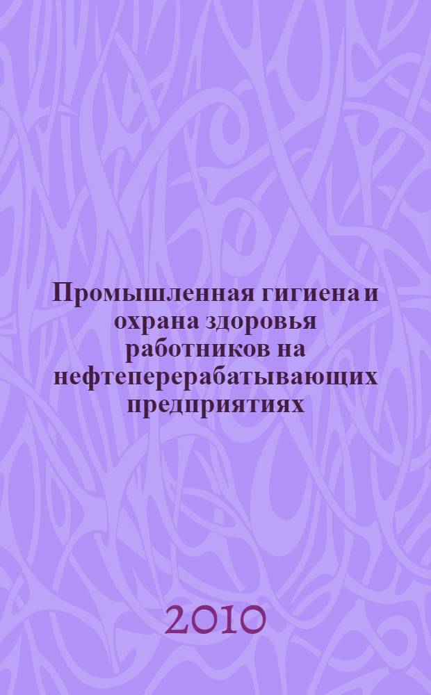 Промышленная гигиена и охрана здоровья работников на нефтеперерабатывающих предприятиях : руководство