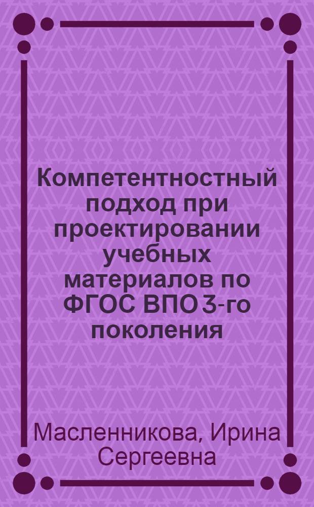 Компетентностный подход при проектировании учебных материалов по ФГОС ВПО 3-го поколения : учебно-методическое пособие