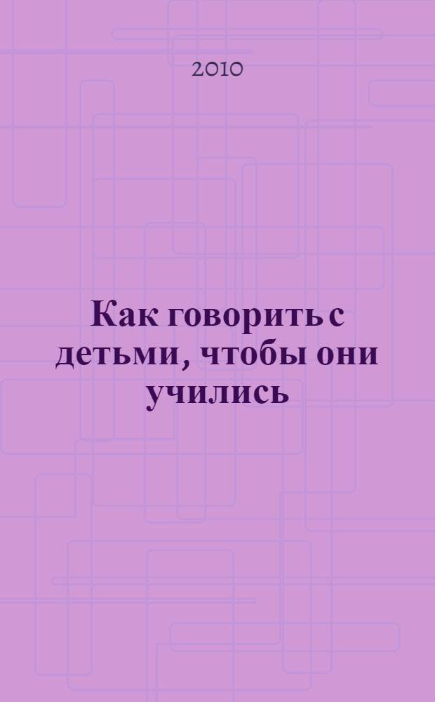 Как говорить с детьми, чтобы они учились