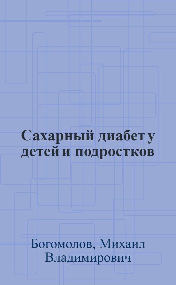 Сахарный диабет у детей и подростков : советы диабетологов : дозы инсулина, хлебные единицы, подбираем глюкометр, идеальный режим питания