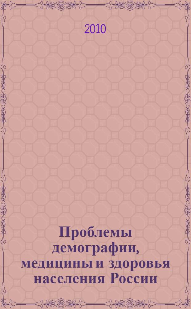 Проблемы демографии, медицины и здоровья населения России: история и современность : VIII Международная научно-практическая конференция, октябрь 2010 г. : сборник статей