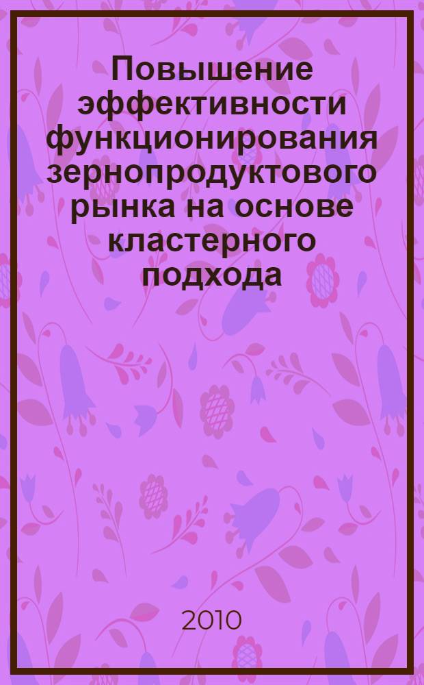 Повышение эффективности функционирования зернопродуктового рынка на основе кластерного подхода : (на примере Саратовской области) : автореферат диссертации на соискание ученой степени кандидата экономических наук : специальность 08.00.05 <Экономика и управление народным хозяйством по отраслям и сферам деятельности>