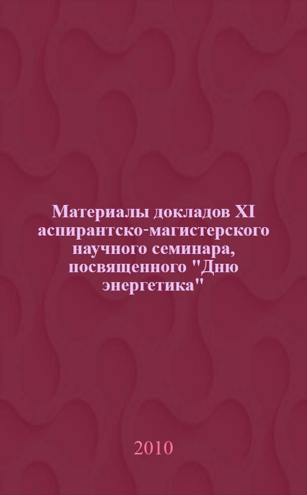 Материалы докладов XI аспирантско-магистерского научного семинара, посвященного "Дню энергетика", 28-30 ноября 2007 г. Т. 1