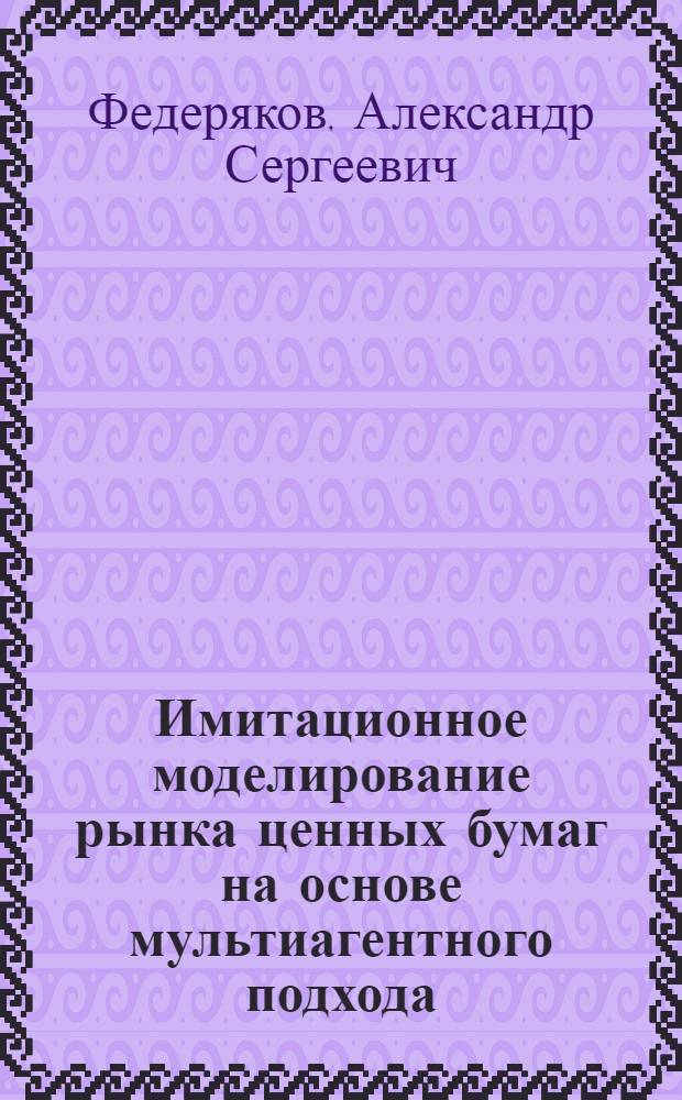 Имитационное моделирование рынка ценных бумаг на основе мультиагентного подхода : автореферат диссертации на соискание ученой степени кандидата технических наук : специальность 05.13.18 <Математическое моделирование, численные методы и комплексы программ>