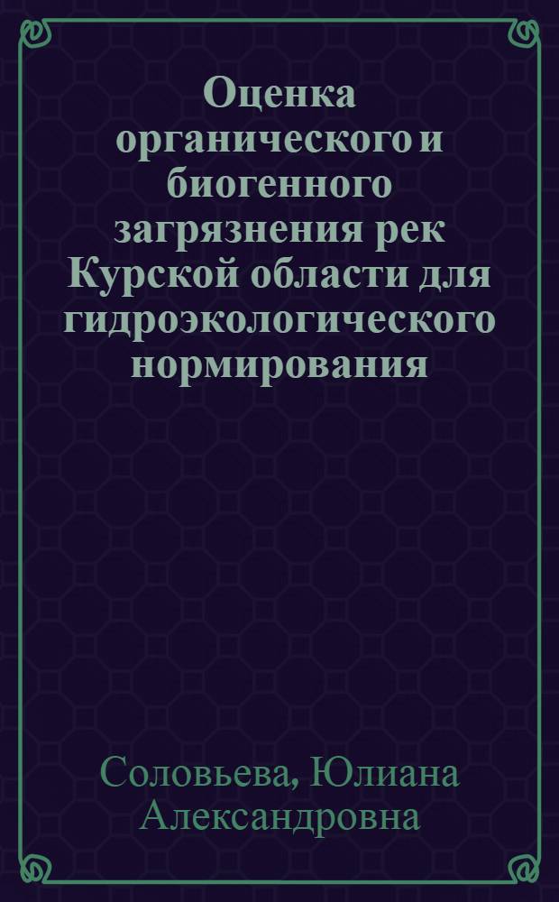 Оценка органического и биогенного загрязнения рек Курской области для гидроэкологического нормирования : автореферат диссертации на соискание ученой степени кандидата географических наук : специальность 25.00.27 <Гидрология суши, водные ресурсы, гидрохимия>