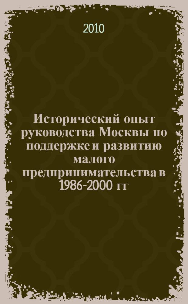 Исторический опыт руководства Москвы по поддержке и развитию малого предпринимательства в 1986-2000 гг. : автореферат диссертации на соискание ученой степени кандидата исторических наук : специальность 07.00.02 <Отечественная история>