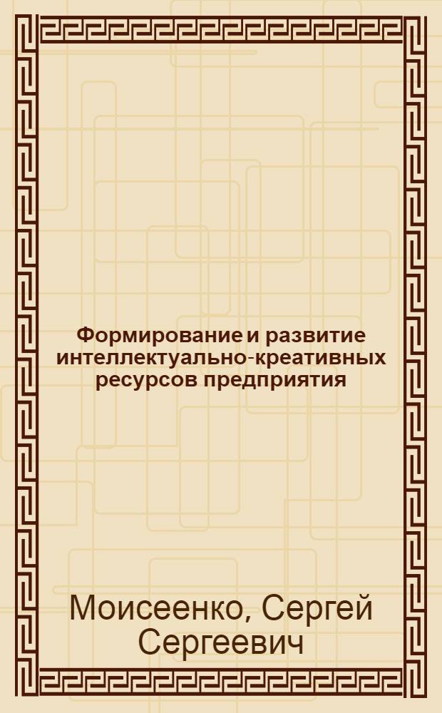 Формирование и развитие интеллектуально-креативных ресурсов предприятия : автореферат диссертации на соискание ученой степени кандидата экономических наук : специальность 08.00.05 <Экономика и управление народным хозяйством по отраслям и сферам деятельности>
