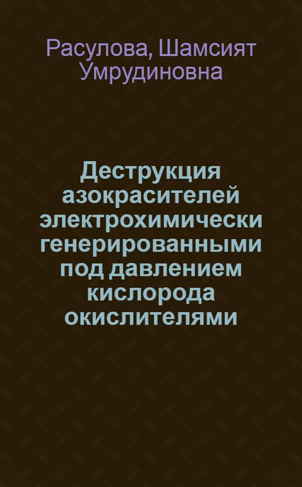 Деструкция азокрасителей электрохимически генерированными под давлением кислорода окислителями (NaClO, H2O2, [H2O2+Fe2+]) : автореферат диссертации на соискание ученой степени кандидата химических наук : специальность 02.00.04 <Физическая химия>