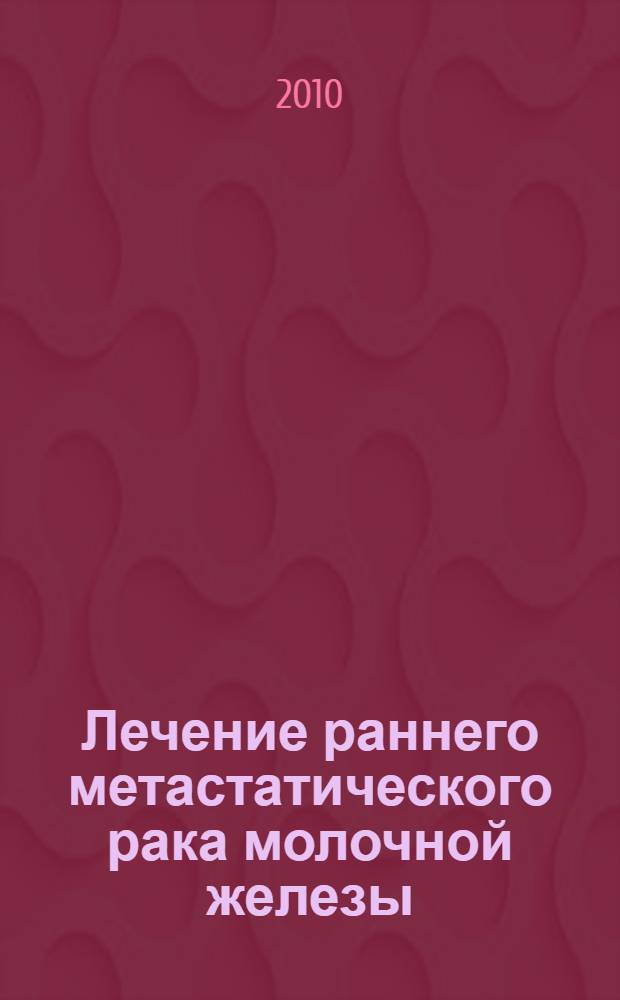 Лечение раннего метастатического рака молочной железы : автореферат диссертации на соискание ученой степени доктора медицинских наук : специальность 14.01.17 : специальность 14.01.12 <Онкология>