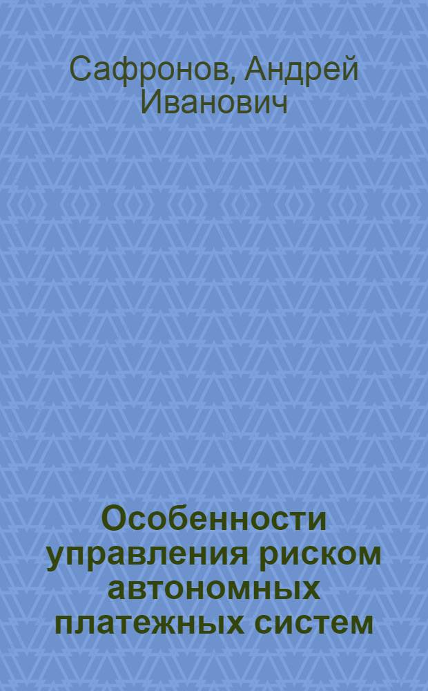 Особенности управления риском автономных платежных систем : автореферат диссертации на соискание ученой степени кандидата экономических наук : специальность 08.00.10 <Финансы, денежное обращение и кредит>