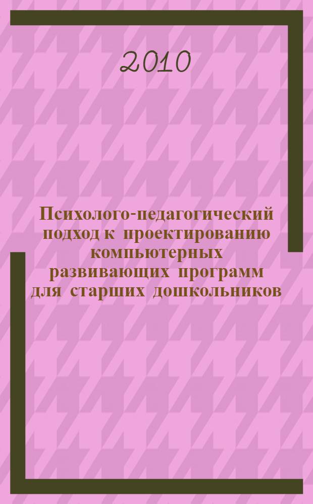 Психолого-педагогический подход к проектированию компьютерных развивающих программ для старших дошкольников : автореферат диссертации на соискание ученой степени кандидата психологических наук : специальность 19.00.07 <Педагогическая психология>