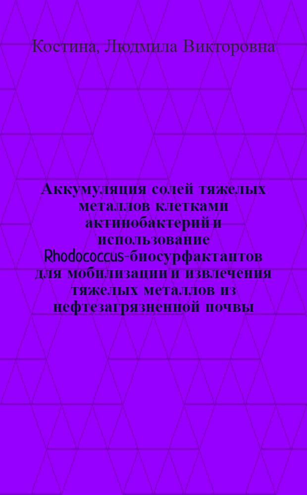 Аккумуляция солей тяжелых металлов клетками актинобактерий и использование Rhodococcus-биосурфактантов для мобилизации и извлечения тяжелых металлов из нефтезагрязненной почвы : автореферат диссертации на соискание ученой степени кандидата биологических наук : специальность 03.02.03 <Микробиология>