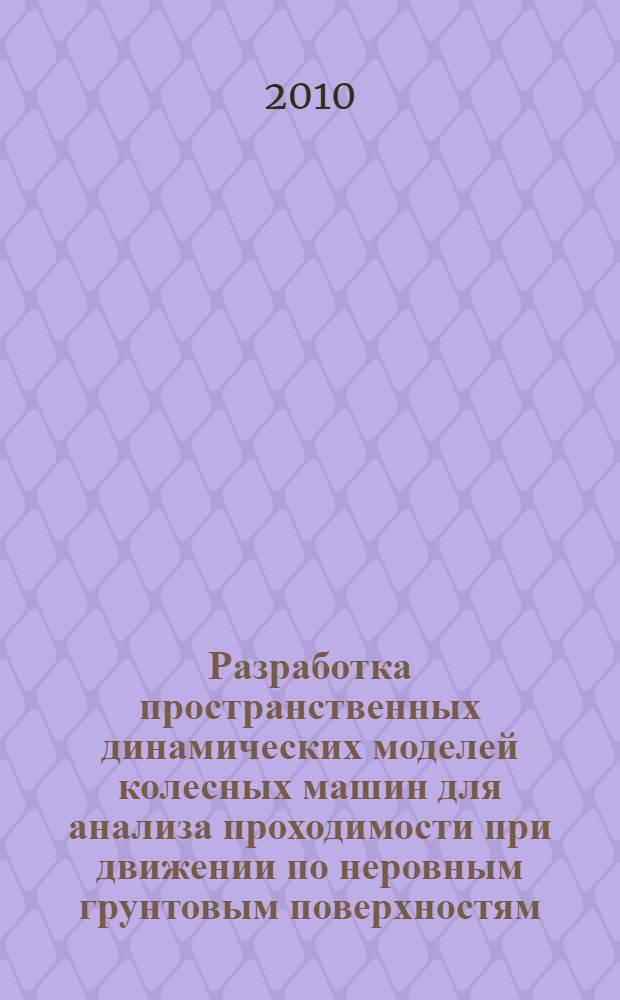 Разработка пространственных динамических моделей колесных машин для анализа проходимости при движении по неровным грунтовым поверхностям : автореферат диссертации на соискание ученой степени кандидата технических наук : специальность 01.02.06 <Динамика, прочность машин, приборов и аппаратуры> : специальность 05.05.03 <Колесные и гусеничные машины>