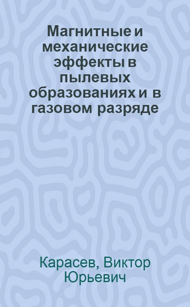 Магнитные и механические эффекты в пылевых образованиях и в газовом разряде : автореферат диссертации на соискание ученой степени доктора физико-математических наук : специальность 01.04.08 <Физика плазмы>