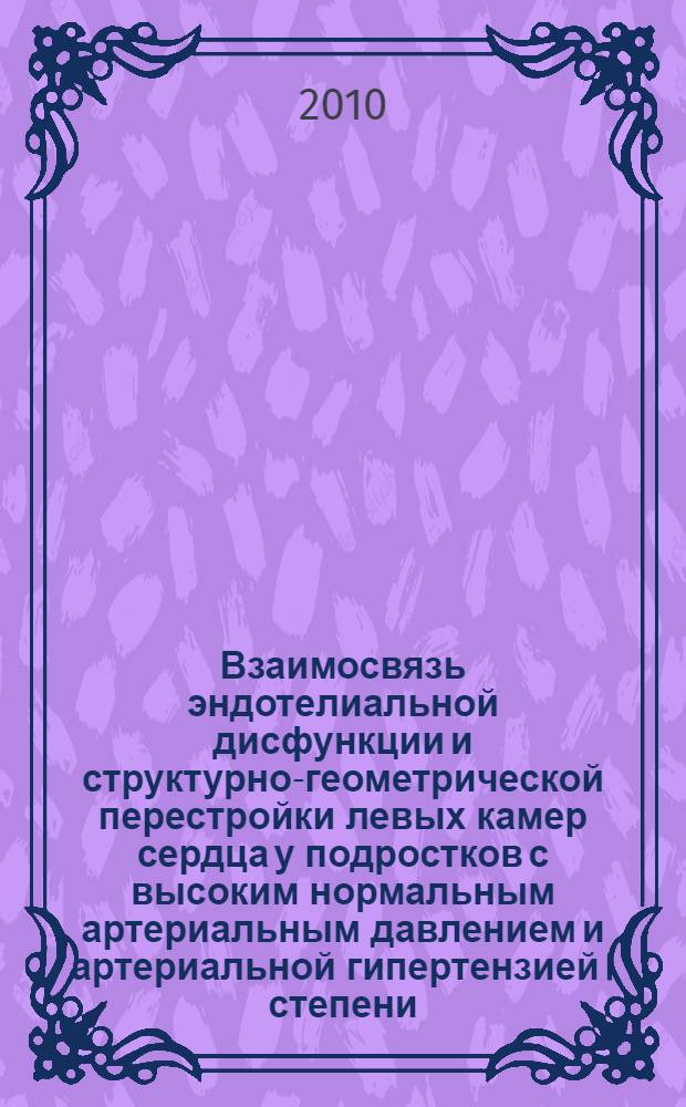 Взаимосвязь эндотелиальной дисфункции и структурно-геометрической перестройки левых камер сердца у подростков с высоким нормальным артериальным давлением и артериальной гипертензией I степени : автореферат диссертации на соискание ученой степени кандидата медицинских наук : специальность 14.01.05 <Кардиология>