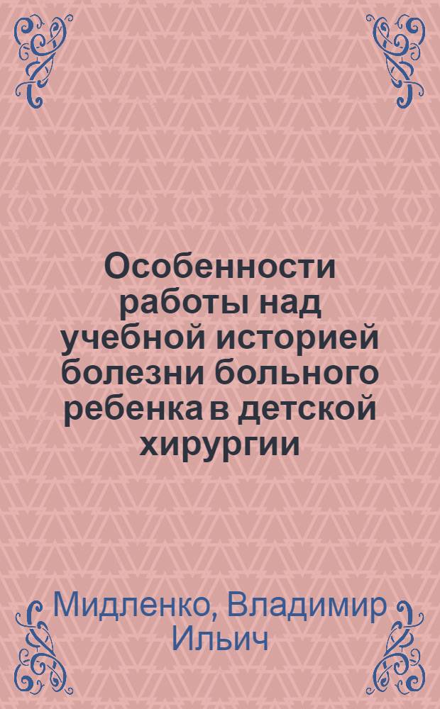 Особенности работы над учебной историей болезни больного ребенка в детской хирургии : электронный учебный курс