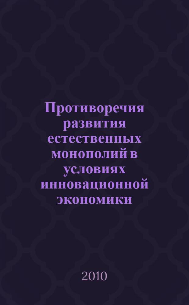 Противоречия развития естественных монополий в условиях инновационной экономики : автореферат диссертации на соискание ученой степени кандидата экономических наук : специальность 08.00.01 <Экономическая теория>