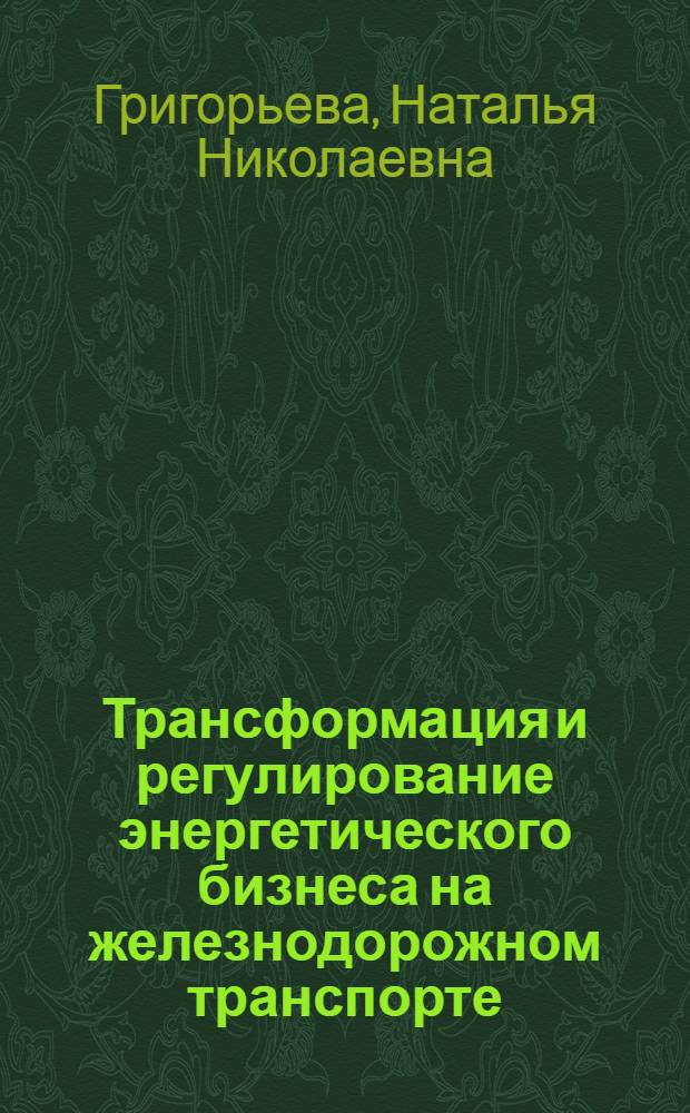 Трансформация и регулирование энергетического бизнеса на железнодорожном транспорте : автореферат диссертации на соискание ученой степени кандидата экономических наук : специальность 08.00.05 <Экономика и управление народным хозяйством по отраслям и сферам деятельности>
