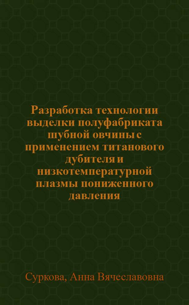 Разработка технологии выделки полуфабриката шубной овчины с применением титанового дубителя и низкотемпературной плазмы пониженного давления : автореферат диссертации на соискание ученой степени кандидата технических наук : специальность 05.19.05 <Технология кожи, меха, обувных и кожевенно-галантерейных изделий>