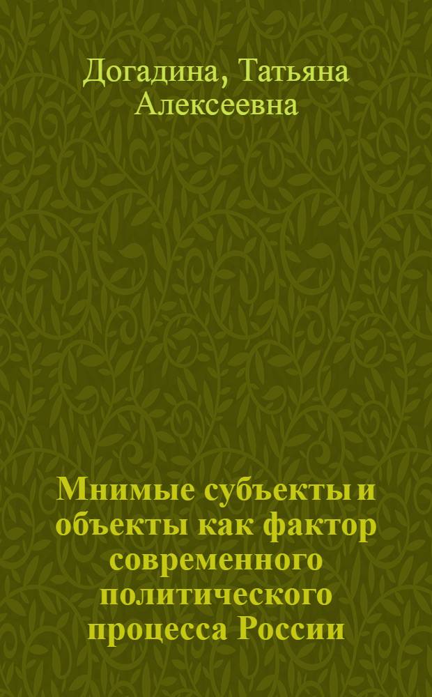 Мнимые субъекты и объекты как фактор современного политического процесса России : автореферат диссертации на соискание ученой степени кандидата политических наук : специальность 23.00.02 <Политические институты, политические процессы и технологии>