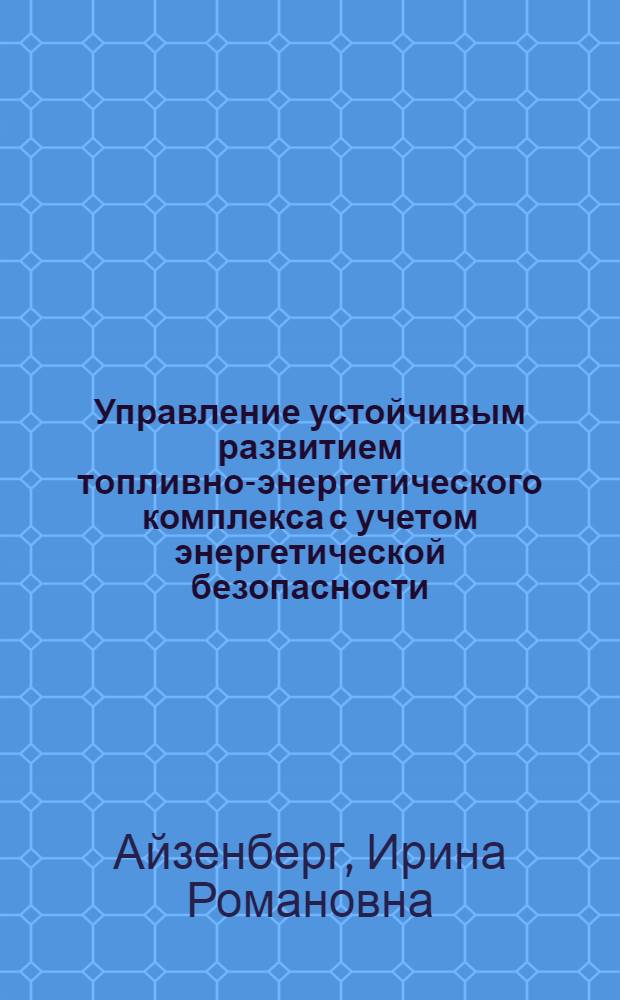 Управление устойчивым развитием топливно-энергетического комплекса с учетом энергетической безопасности : (на примере ТЭК Восточной Сибири) : автореферат диссертации на соискание ученой степени кандидата экономических наук : специальность 08.00.05 <Экономика и управление народным хозяйством по отраслям и сферам деятельности>