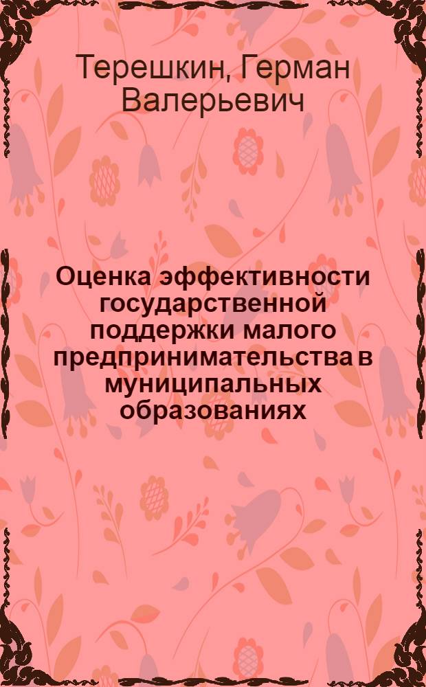 Оценка эффективности государственной поддержки малого предпринимательства в муниципальных образованиях : автореферат диссертации на соискание ученой степени кандидата экономических наук : специальность 08.00.05 <Экономика и управление народным хозяйством по отраслям и сферам деятельности>