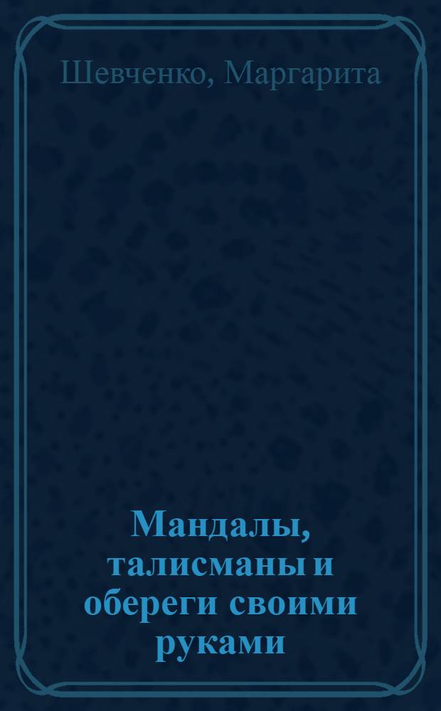 Мандалы, талисманы и обереги своими руками : защитные мандалы, хекс-знаки любви и удачи, славянские обереги-помощники