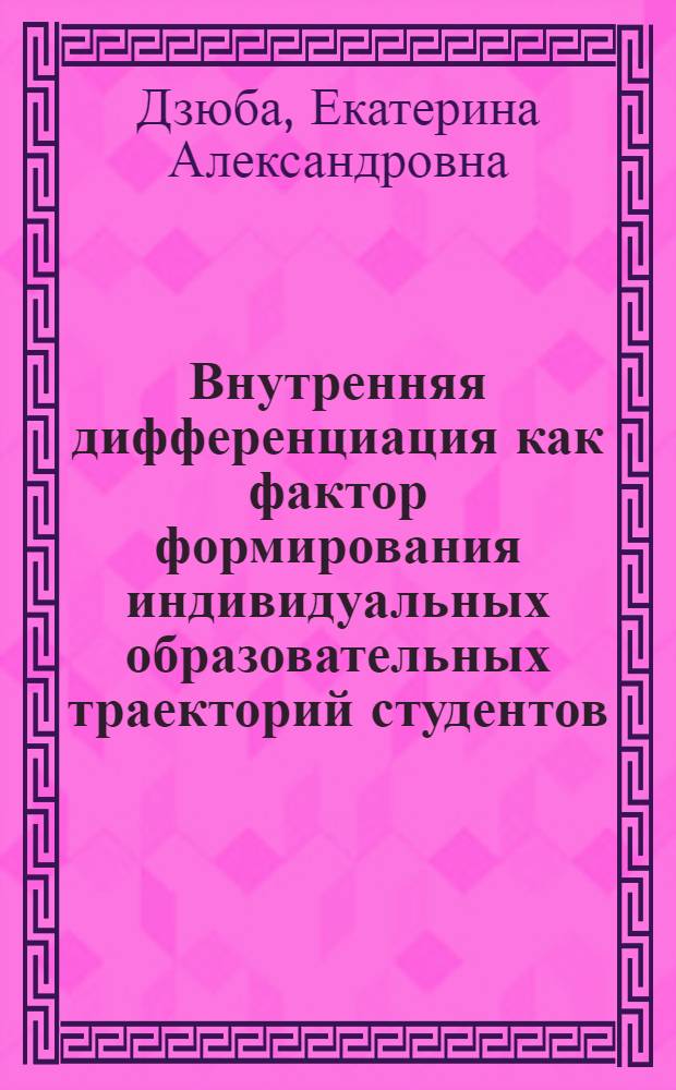 Внутренняя дифференциация как фактор формирования индивидуальных образовательных траекторий студентов : автореферат диссертации на соискание ученой степени кандидата психологических наук : специальность 19.00.07 <Педагогическая психология>