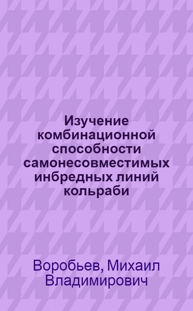 Изучение комбинационной способности самонесовместимых инбредных линий кольраби : автореферат диссертации на соискание ученой степени кандидата сельскохозяйственных наук : специальность 06.01.05 <Селекция и семеноводство сельскохозяйственных растений>