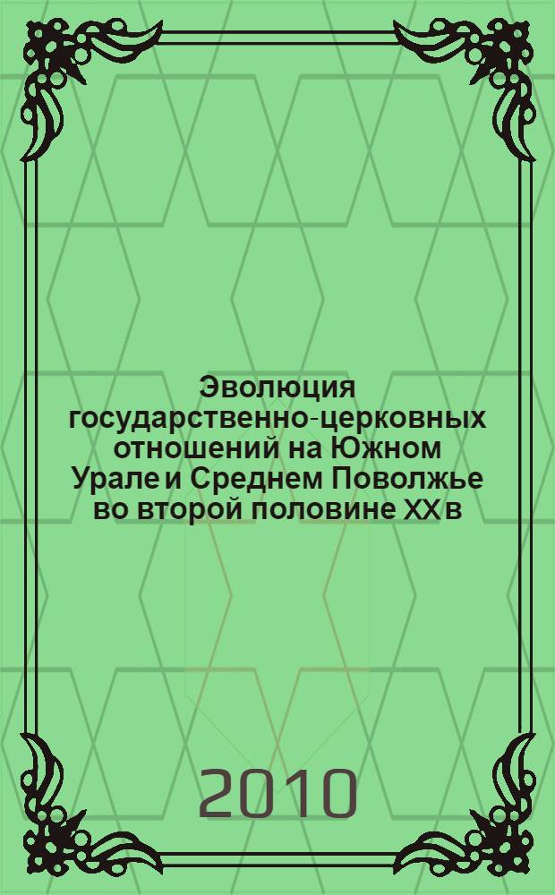 Эволюция государственно-церковных отношений на Южном Урале и Среднем Поволжье во второй половине XX в. : автореферат диссертации на соискание ученой степени кандидата исторических наук : специальность 07.00.02 <Отечественная история>