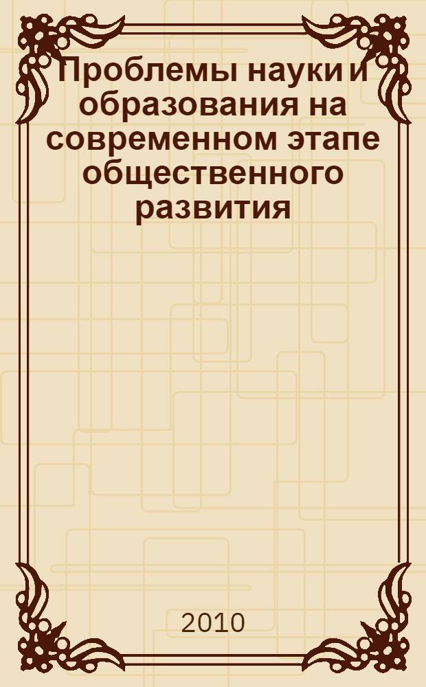 Проблемы науки и образования на современном этапе общественного развития : материалы IV Международной научно-практической конференции студентов, аспирантов и молодых ученых, 31 марта 2010 г