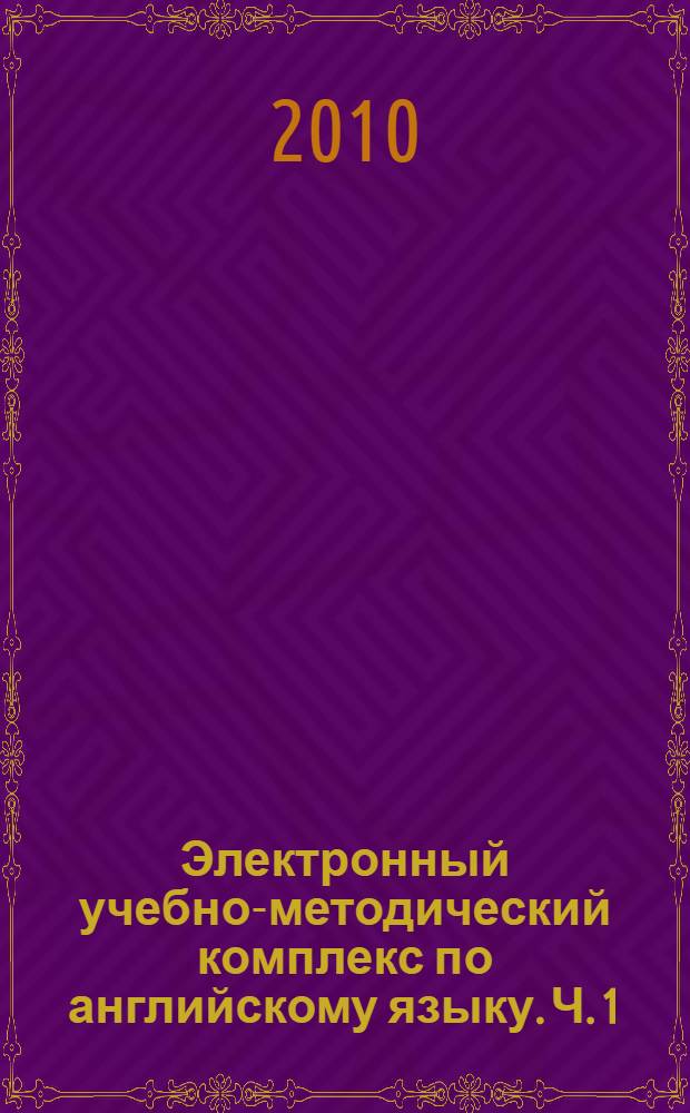 Электронный учебно-методический комплекс по английскому языку. Ч. 1