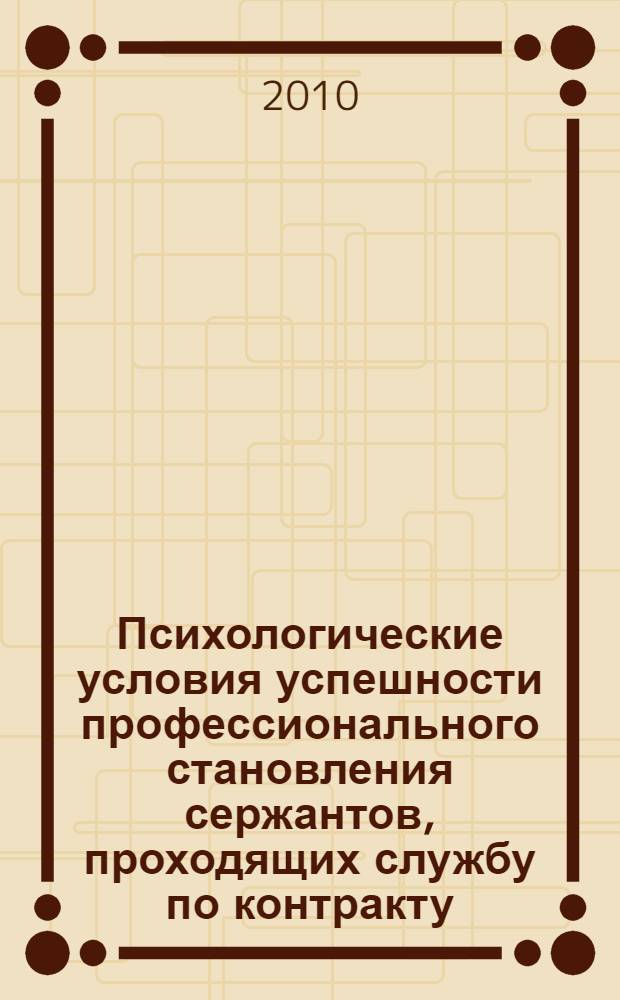 Психологические условия успешности профессионального становления сержантов, проходящих службу по контракту : автореферат диссертации на соискание ученой степени кандидата психологических наук : специальность 19.00.03 <Психология труда, инженерная психология, эргономика>