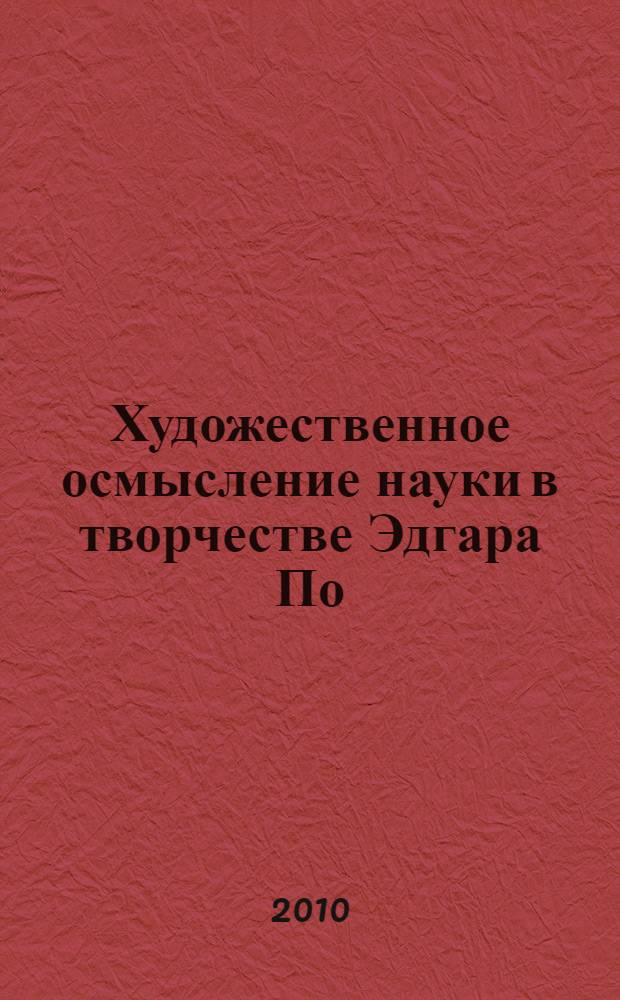 Художественное осмысление науки в творчестве Эдгара По : автореферат диссертации на соискание ученой степени кандидата филологических наук : специальность 10.01.03 <Литература народов стран зарубежья с указанием конкретной литературы>