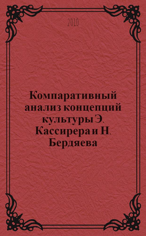 Компаративный анализ концепций культуры Э. Кассирера и Н. Бердяева: символ и творчество : автореферат диссертации на соискание ученой степени кандидата философских наук : специальность 09.00.03 <История философии>