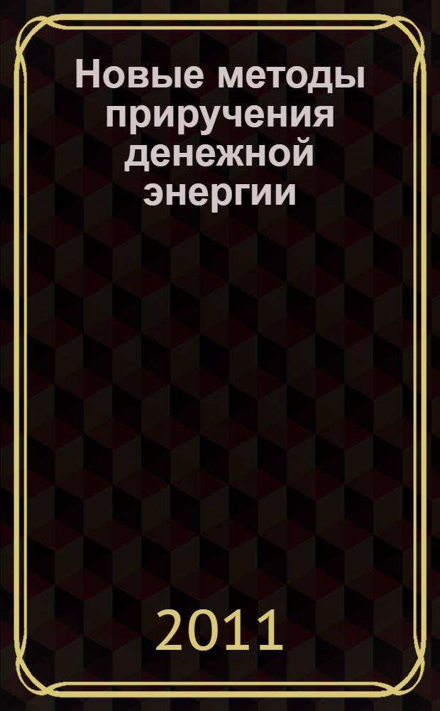 Новые методы приручения денежной энергии : книга умножения денег