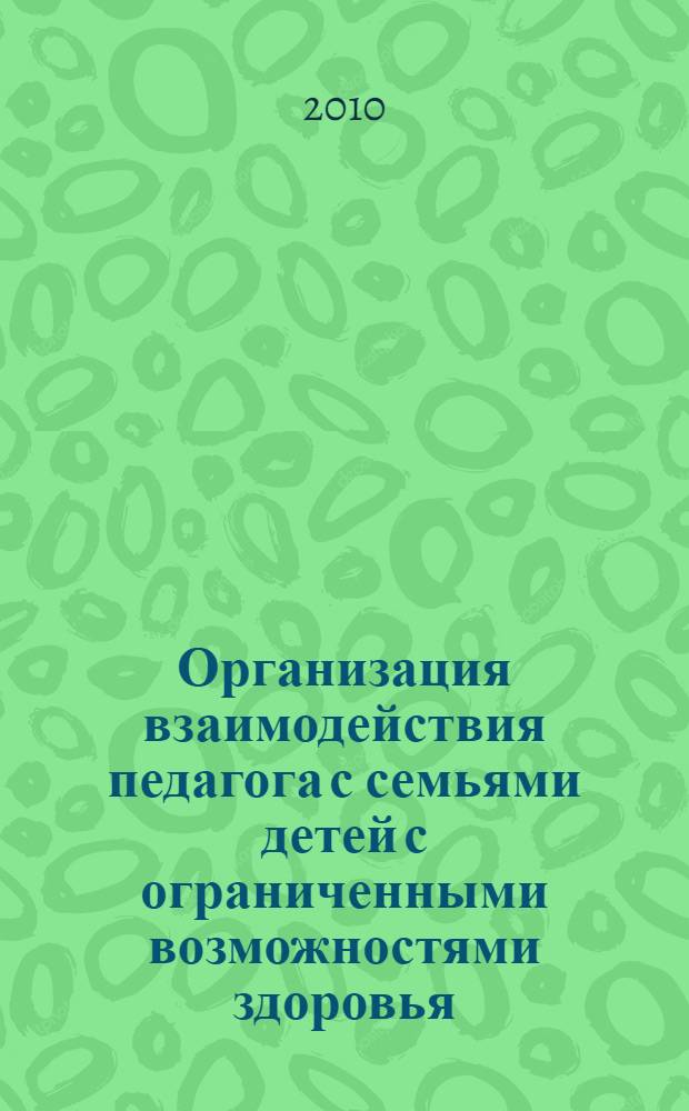 Организация взаимодействия педагога с семьями детей с ограниченными возможностями здоровья : методическое пособие для педагогов МОУ
