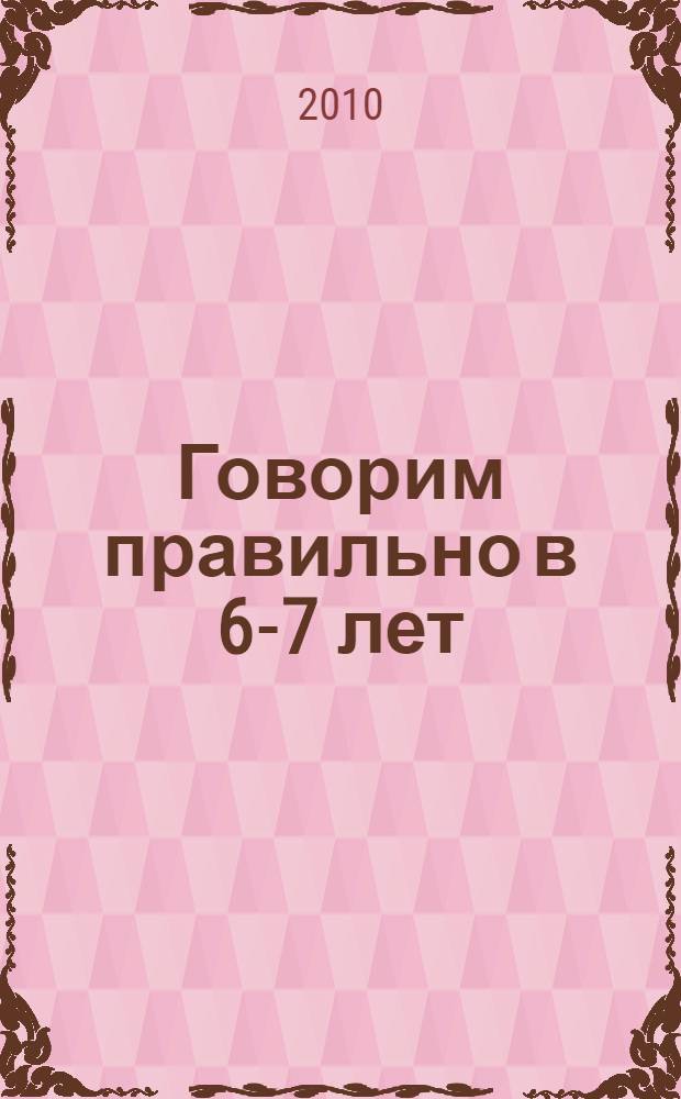 Говорим правильно в 6-7 лет : конспекты фронтальных занятий III периода обучения в подготовительной к школе логогруппе