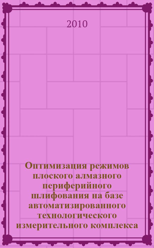 Оптимизация режимов плоского алмазного периферийного шлифования на базе автоматизированного технологического измерительного комплекса : автореферат диссертации на соискание ученой степени кандидата технических наук : специальность 05.02.07 <Технология и оборудование механической и физико-технической обработки>