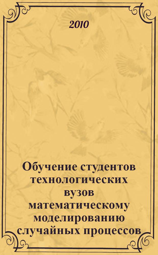 Обучение студентов технологических вузов математическому моделированию случайных процессов : автореферат диссертации на соискание ученой степени кандидата педагогических наук : специальность 13.00.02 <Теория и методика обучения и воспитания по областям и уровням образования>