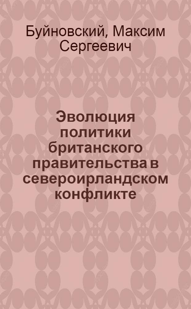 Эволюция политики британского правительства в североирландском конфликте (1968-1998 гг.). Переговорный процесс : автореферат диссертации на соискание ученой степени кандидата исторических наук : специальность 07.00.03 <Всеобщая история соответствующего периода>