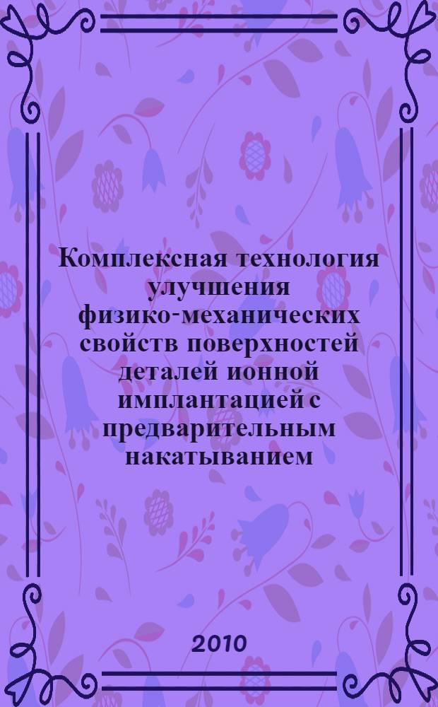 Комплексная технология улучшения физико-механических свойств поверхностей деталей ионной имплантацией с предварительным накатыванием : автореферат диссертации на соискание ученой степени кандидата технических наук : специальность 05.02.08 <Технология машиностроения>